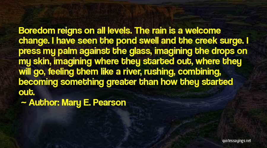 Mary E. Pearson Quotes: Boredom Reigns On All Levels. The Rain Is A Welcome Change. I Have Seen The Pond Swell And The Creek
