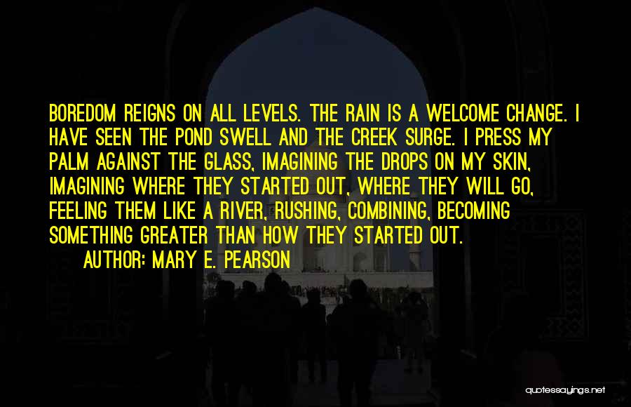 Mary E. Pearson Quotes: Boredom Reigns On All Levels. The Rain Is A Welcome Change. I Have Seen The Pond Swell And The Creek