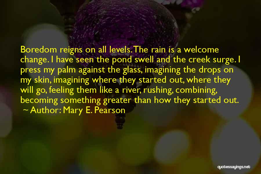 Mary E. Pearson Quotes: Boredom Reigns On All Levels. The Rain Is A Welcome Change. I Have Seen The Pond Swell And The Creek