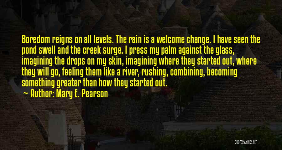 Mary E. Pearson Quotes: Boredom Reigns On All Levels. The Rain Is A Welcome Change. I Have Seen The Pond Swell And The Creek