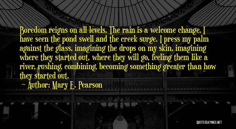 Mary E. Pearson Quotes: Boredom Reigns On All Levels. The Rain Is A Welcome Change. I Have Seen The Pond Swell And The Creek