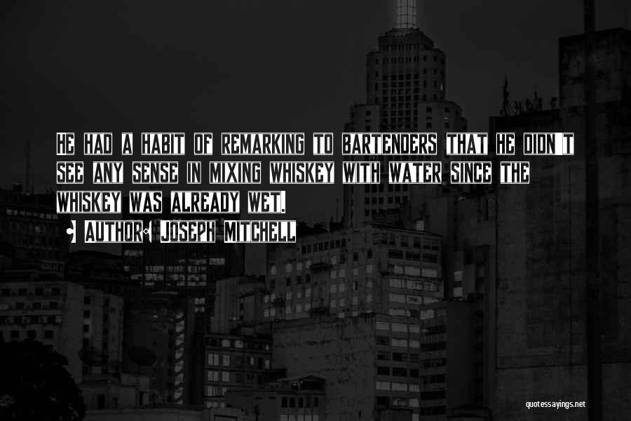 Joseph Mitchell Quotes: He Had A Habit Of Remarking To Bartenders That He Didn't See Any Sense In Mixing Whiskey With Water Since