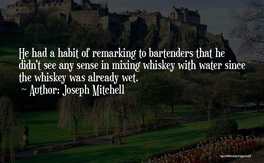 Joseph Mitchell Quotes: He Had A Habit Of Remarking To Bartenders That He Didn't See Any Sense In Mixing Whiskey With Water Since