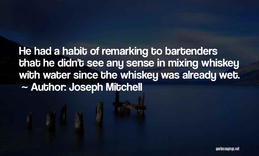 Joseph Mitchell Quotes: He Had A Habit Of Remarking To Bartenders That He Didn't See Any Sense In Mixing Whiskey With Water Since