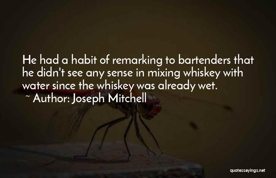 Joseph Mitchell Quotes: He Had A Habit Of Remarking To Bartenders That He Didn't See Any Sense In Mixing Whiskey With Water Since