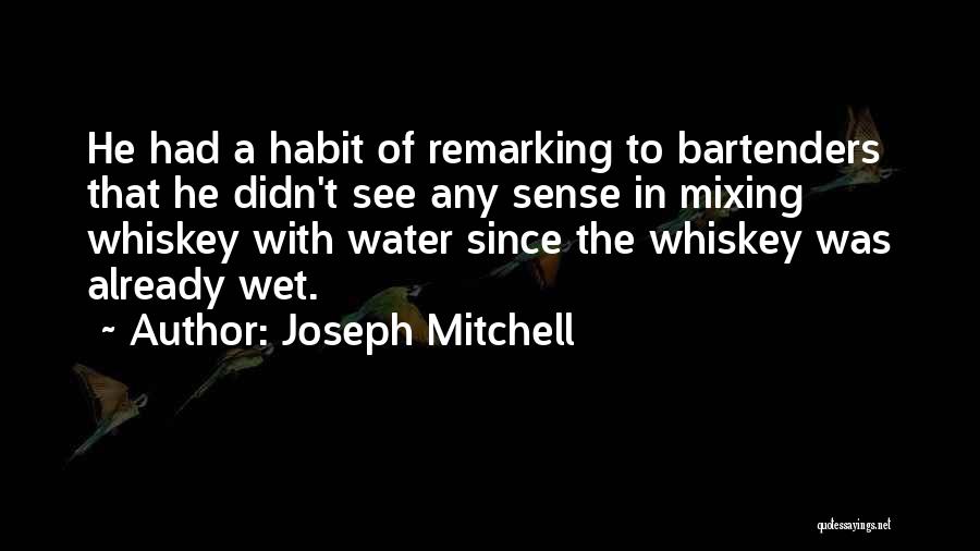 Joseph Mitchell Quotes: He Had A Habit Of Remarking To Bartenders That He Didn't See Any Sense In Mixing Whiskey With Water Since