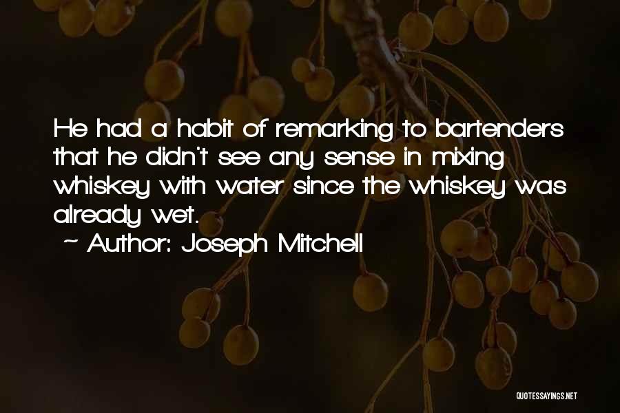 Joseph Mitchell Quotes: He Had A Habit Of Remarking To Bartenders That He Didn't See Any Sense In Mixing Whiskey With Water Since