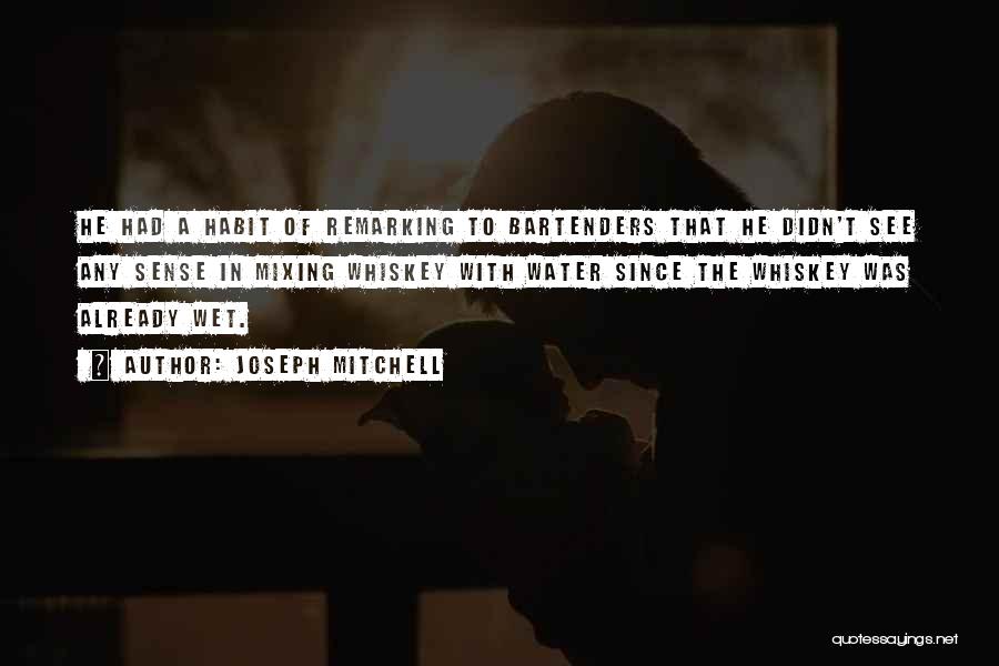 Joseph Mitchell Quotes: He Had A Habit Of Remarking To Bartenders That He Didn't See Any Sense In Mixing Whiskey With Water Since