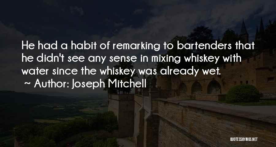 Joseph Mitchell Quotes: He Had A Habit Of Remarking To Bartenders That He Didn't See Any Sense In Mixing Whiskey With Water Since