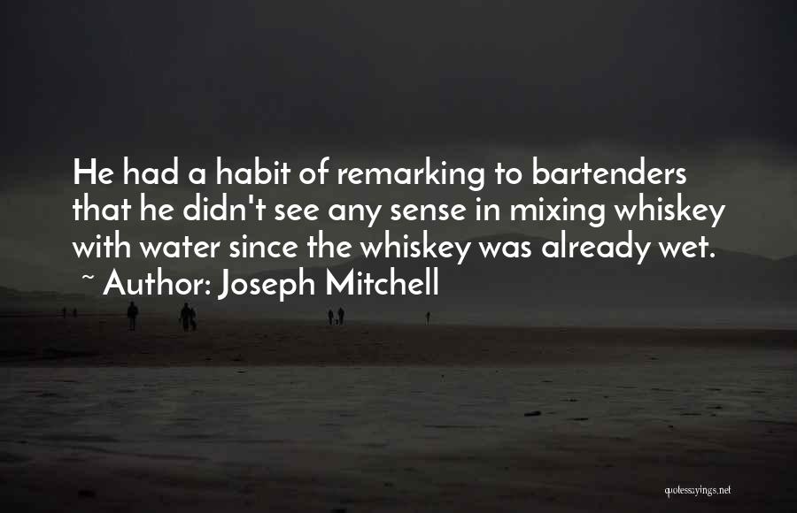 Joseph Mitchell Quotes: He Had A Habit Of Remarking To Bartenders That He Didn't See Any Sense In Mixing Whiskey With Water Since