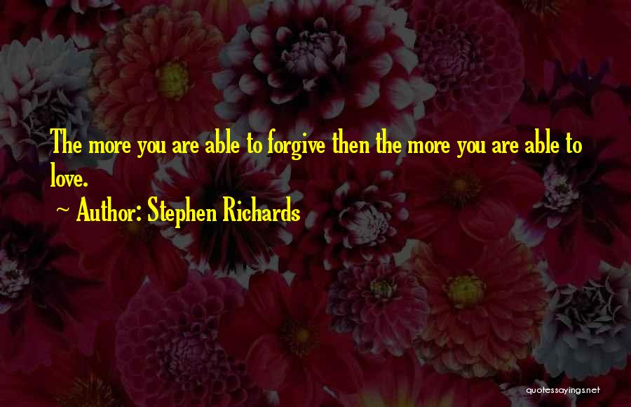 Stephen Richards Quotes: The More You Are Able To Forgive Then The More You Are Able To Love.