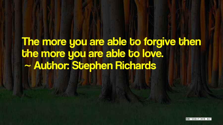 Stephen Richards Quotes: The More You Are Able To Forgive Then The More You Are Able To Love.
