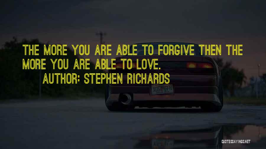 Stephen Richards Quotes: The More You Are Able To Forgive Then The More You Are Able To Love.