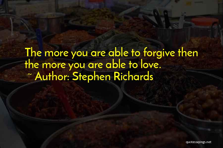 Stephen Richards Quotes: The More You Are Able To Forgive Then The More You Are Able To Love.