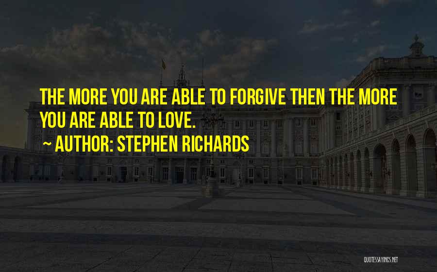 Stephen Richards Quotes: The More You Are Able To Forgive Then The More You Are Able To Love.