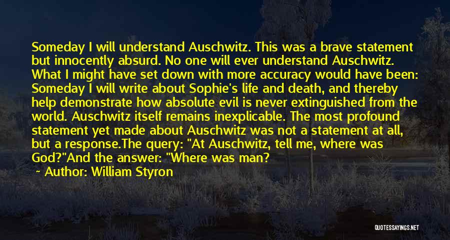 William Styron Quotes: Someday I Will Understand Auschwitz. This Was A Brave Statement But Innocently Absurd. No One Will Ever Understand Auschwitz. What