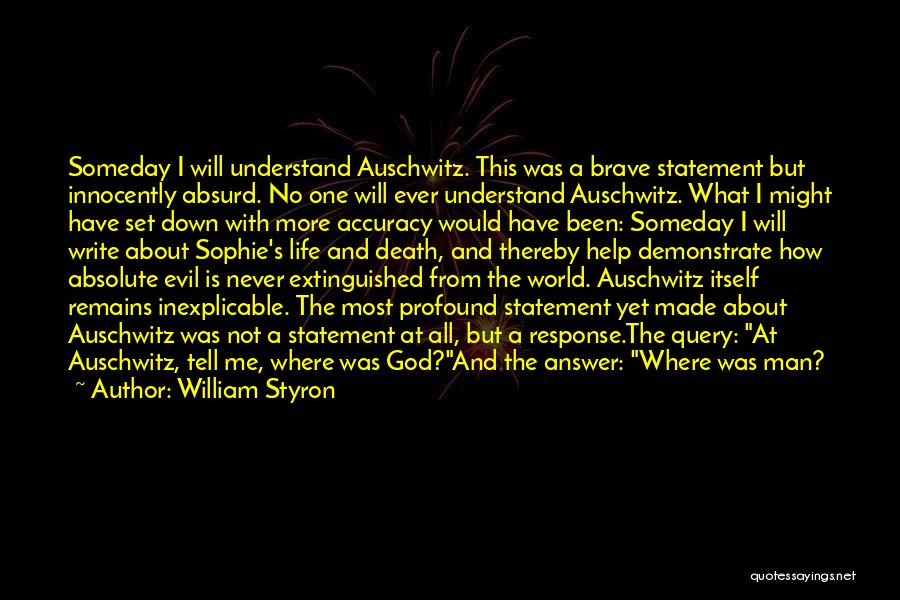 William Styron Quotes: Someday I Will Understand Auschwitz. This Was A Brave Statement But Innocently Absurd. No One Will Ever Understand Auschwitz. What