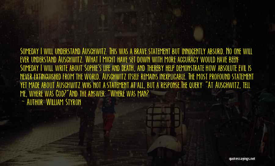 William Styron Quotes: Someday I Will Understand Auschwitz. This Was A Brave Statement But Innocently Absurd. No One Will Ever Understand Auschwitz. What