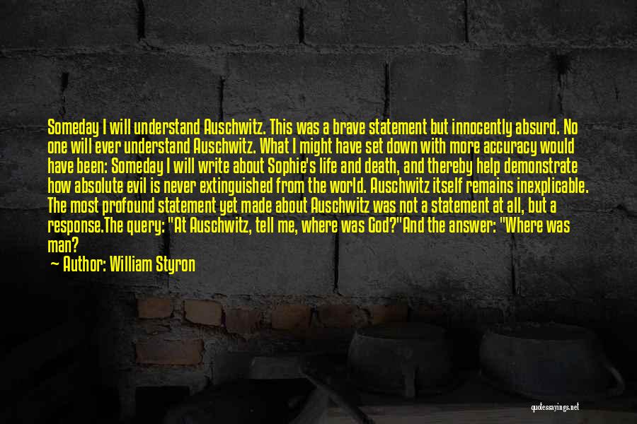 William Styron Quotes: Someday I Will Understand Auschwitz. This Was A Brave Statement But Innocently Absurd. No One Will Ever Understand Auschwitz. What