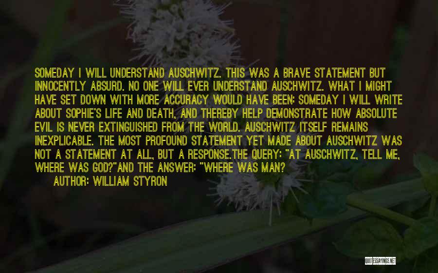 William Styron Quotes: Someday I Will Understand Auschwitz. This Was A Brave Statement But Innocently Absurd. No One Will Ever Understand Auschwitz. What