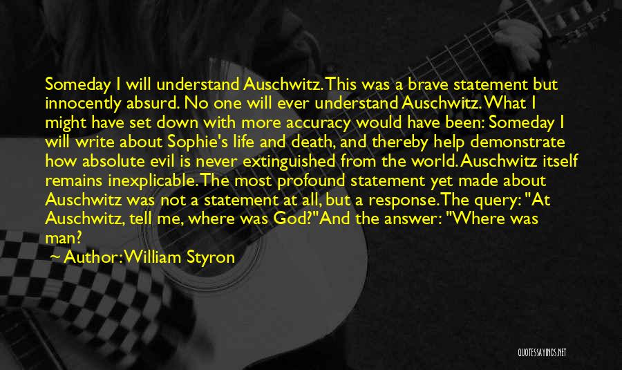 William Styron Quotes: Someday I Will Understand Auschwitz. This Was A Brave Statement But Innocently Absurd. No One Will Ever Understand Auschwitz. What