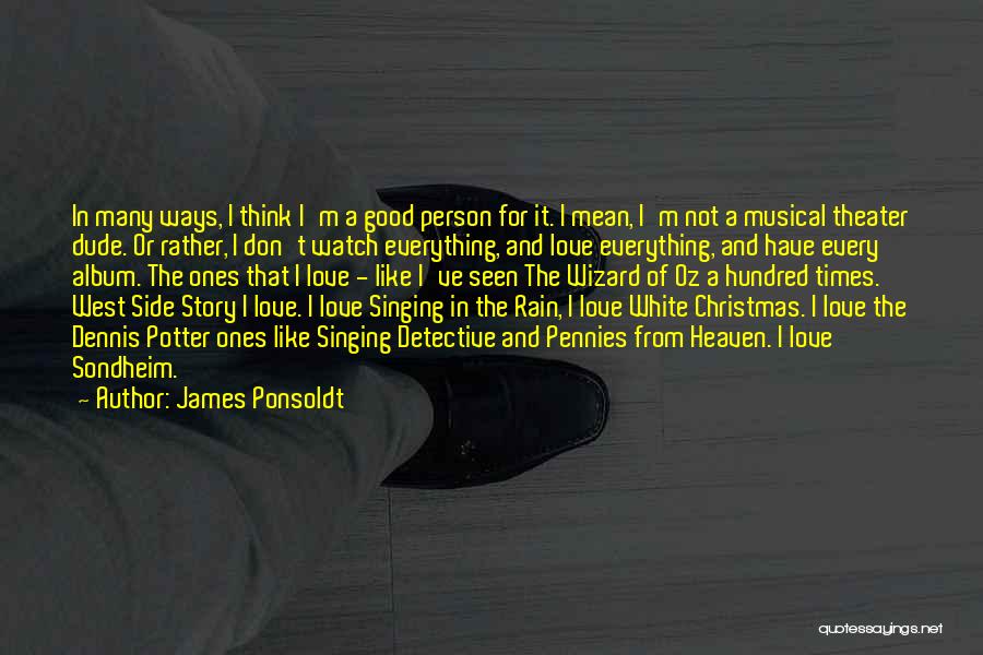 James Ponsoldt Quotes: In Many Ways, I Think I'm A Good Person For It. I Mean, I'm Not A Musical Theater Dude. Or