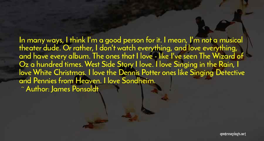 James Ponsoldt Quotes: In Many Ways, I Think I'm A Good Person For It. I Mean, I'm Not A Musical Theater Dude. Or