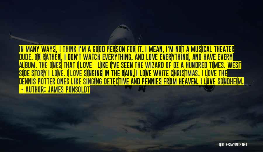 James Ponsoldt Quotes: In Many Ways, I Think I'm A Good Person For It. I Mean, I'm Not A Musical Theater Dude. Or