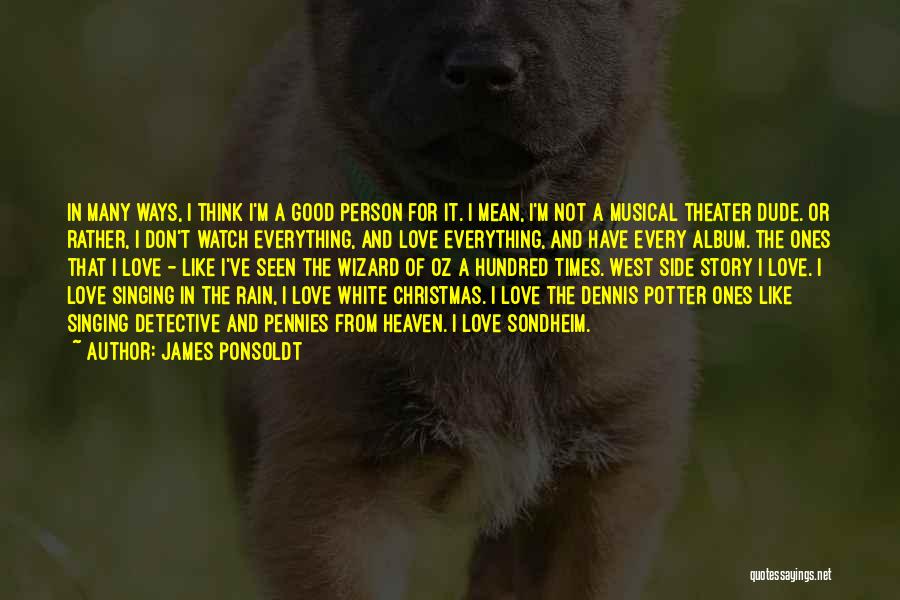 James Ponsoldt Quotes: In Many Ways, I Think I'm A Good Person For It. I Mean, I'm Not A Musical Theater Dude. Or