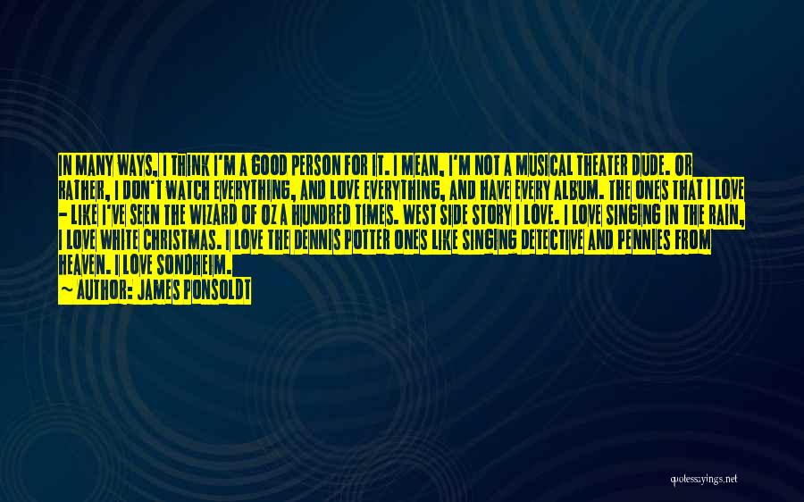 James Ponsoldt Quotes: In Many Ways, I Think I'm A Good Person For It. I Mean, I'm Not A Musical Theater Dude. Or