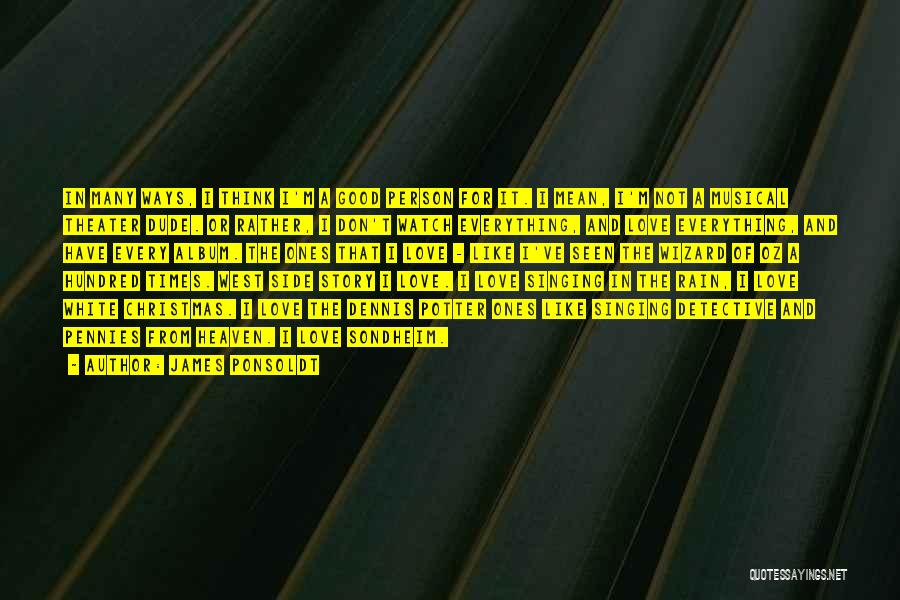 James Ponsoldt Quotes: In Many Ways, I Think I'm A Good Person For It. I Mean, I'm Not A Musical Theater Dude. Or