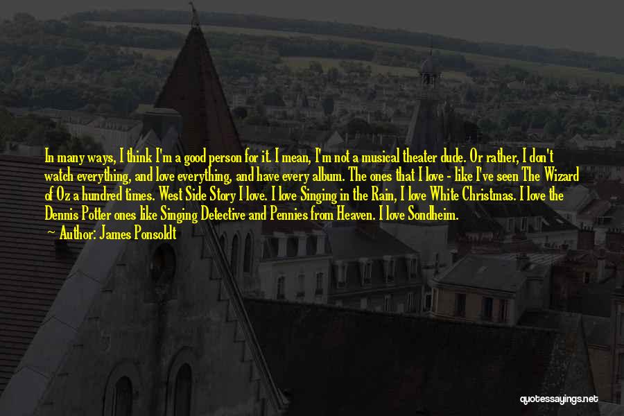 James Ponsoldt Quotes: In Many Ways, I Think I'm A Good Person For It. I Mean, I'm Not A Musical Theater Dude. Or