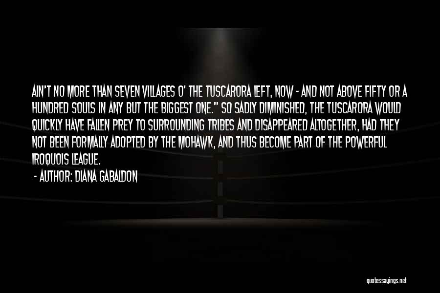 Diana Gabaldon Quotes: Ain't No More Than Seven Villages O' The Tuscarora Left, Now - And Not Above Fifty Or A Hundred Souls