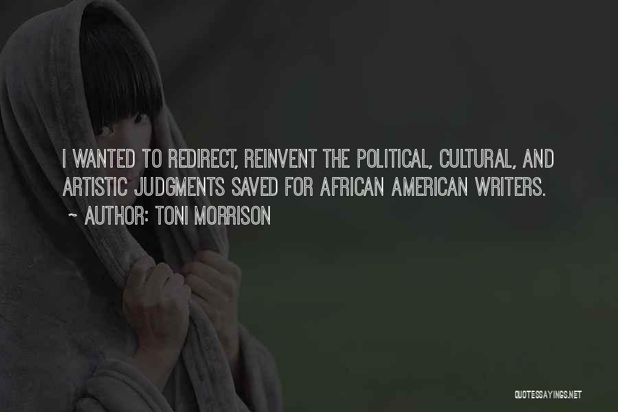 Toni Morrison Quotes: I Wanted To Redirect, Reinvent The Political, Cultural, And Artistic Judgments Saved For African American Writers.