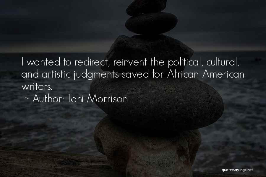 Toni Morrison Quotes: I Wanted To Redirect, Reinvent The Political, Cultural, And Artistic Judgments Saved For African American Writers.