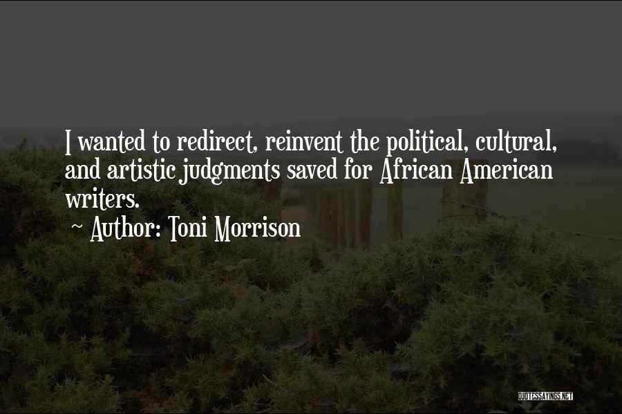 Toni Morrison Quotes: I Wanted To Redirect, Reinvent The Political, Cultural, And Artistic Judgments Saved For African American Writers.