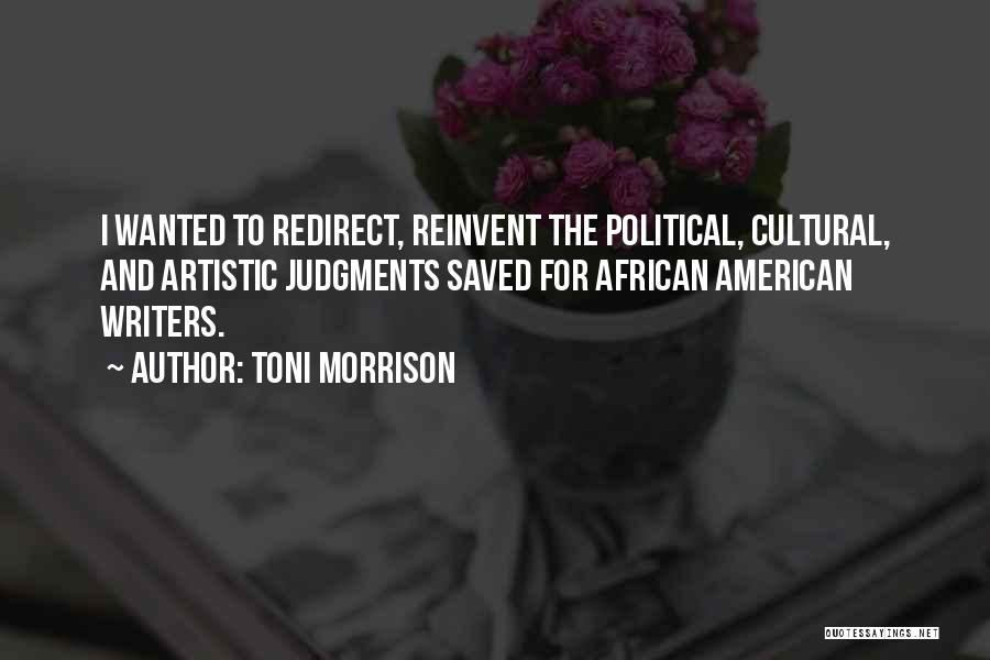 Toni Morrison Quotes: I Wanted To Redirect, Reinvent The Political, Cultural, And Artistic Judgments Saved For African American Writers.