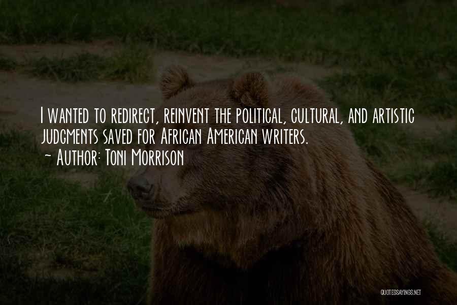 Toni Morrison Quotes: I Wanted To Redirect, Reinvent The Political, Cultural, And Artistic Judgments Saved For African American Writers.