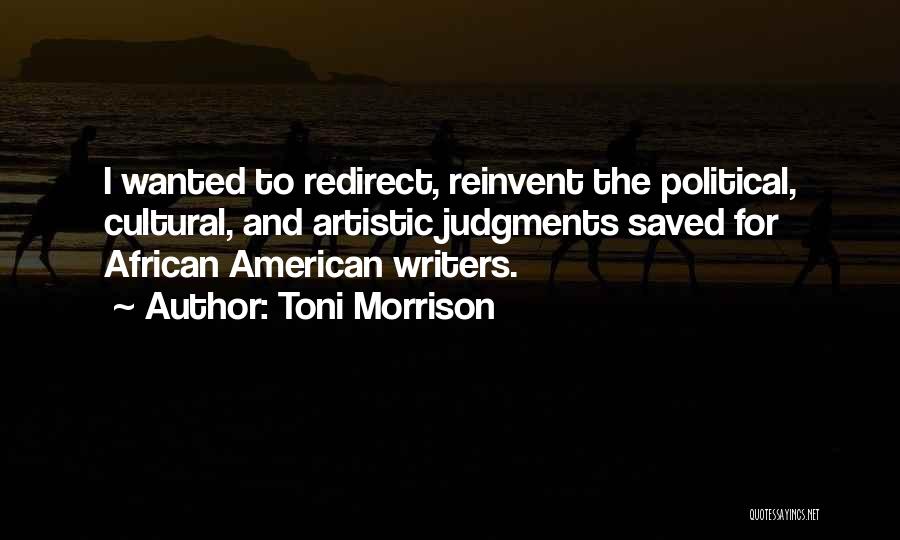 Toni Morrison Quotes: I Wanted To Redirect, Reinvent The Political, Cultural, And Artistic Judgments Saved For African American Writers.