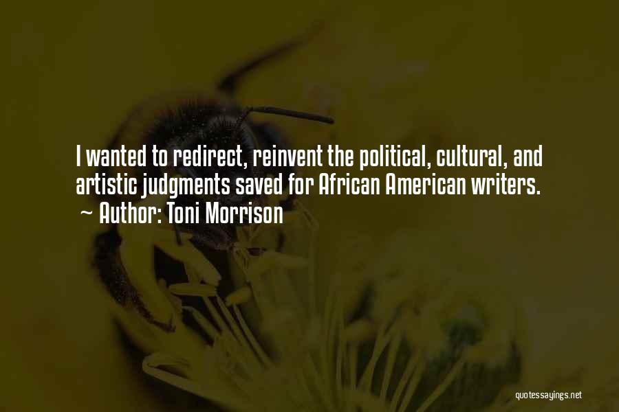 Toni Morrison Quotes: I Wanted To Redirect, Reinvent The Political, Cultural, And Artistic Judgments Saved For African American Writers.