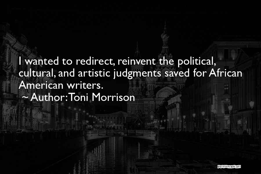 Toni Morrison Quotes: I Wanted To Redirect, Reinvent The Political, Cultural, And Artistic Judgments Saved For African American Writers.