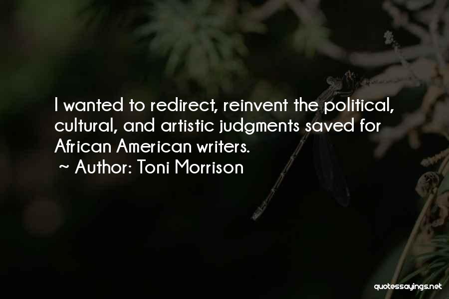 Toni Morrison Quotes: I Wanted To Redirect, Reinvent The Political, Cultural, And Artistic Judgments Saved For African American Writers.