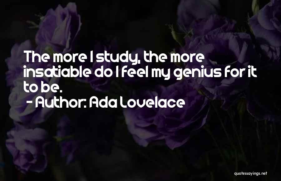 Ada Lovelace Quotes: The More I Study, The More Insatiable Do I Feel My Genius For It To Be.