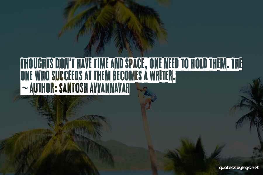 Santosh Avvannavar Quotes: Thoughts Don't Have Time And Space, One Need To Hold Them. The One Who Succeeds At Them Becomes A Writer.