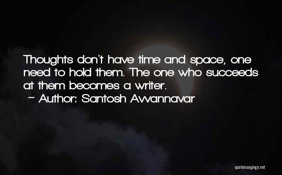 Santosh Avvannavar Quotes: Thoughts Don't Have Time And Space, One Need To Hold Them. The One Who Succeeds At Them Becomes A Writer.