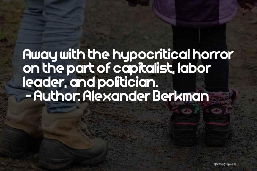 Alexander Berkman Quotes: Away With The Hypocritical Horror On The Part Of Capitalist, Labor Leader, And Politician.