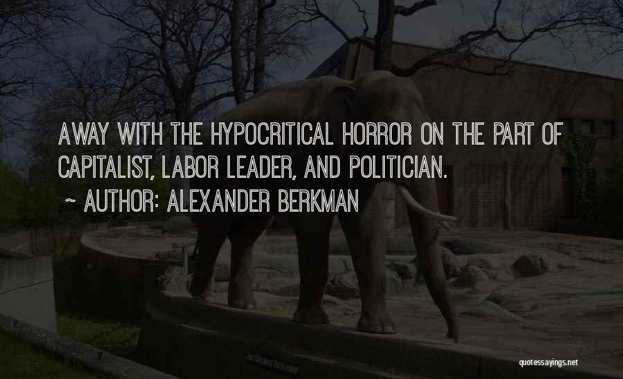 Alexander Berkman Quotes: Away With The Hypocritical Horror On The Part Of Capitalist, Labor Leader, And Politician.