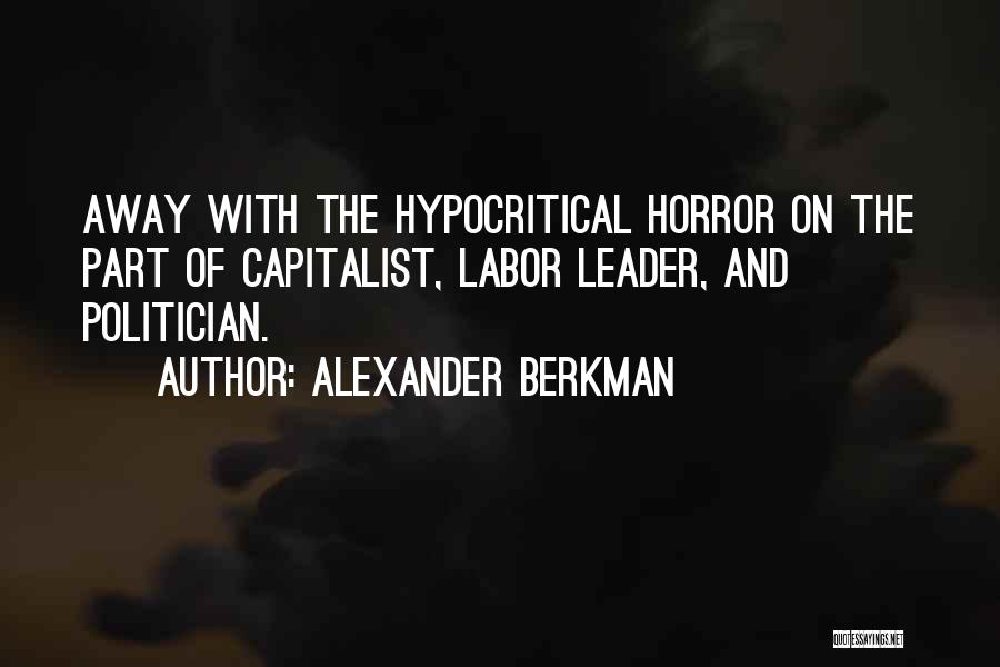 Alexander Berkman Quotes: Away With The Hypocritical Horror On The Part Of Capitalist, Labor Leader, And Politician.