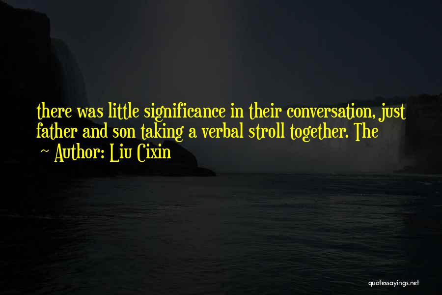 Liu Cixin Quotes: There Was Little Significance In Their Conversation, Just Father And Son Taking A Verbal Stroll Together. The
