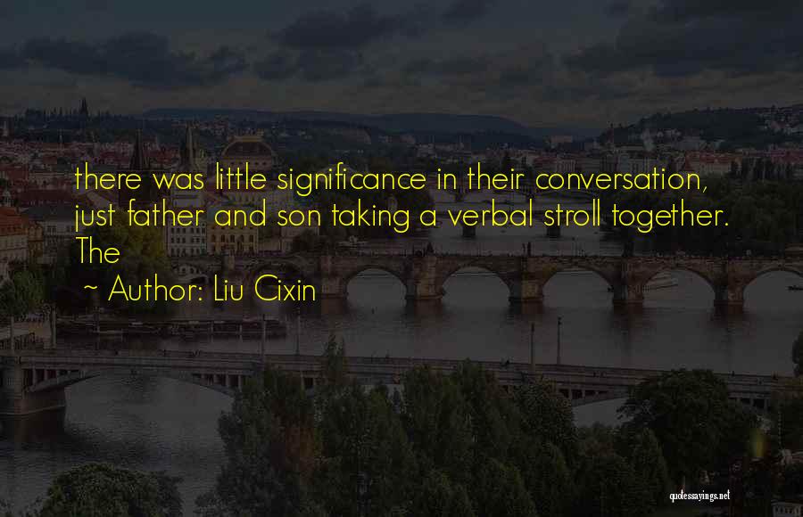 Liu Cixin Quotes: There Was Little Significance In Their Conversation, Just Father And Son Taking A Verbal Stroll Together. The